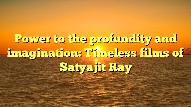 Power to the profundity and imagination: Timeless films of Satyajit Ray 